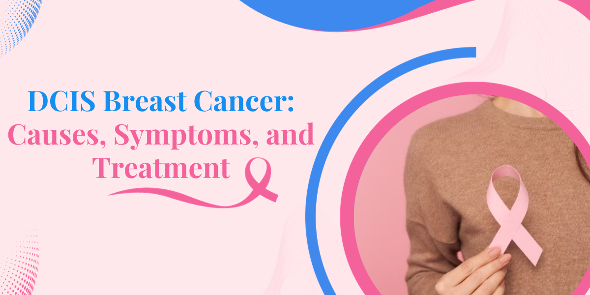 DCIS Breast Cancer: Causes, Symptoms, and Treatment